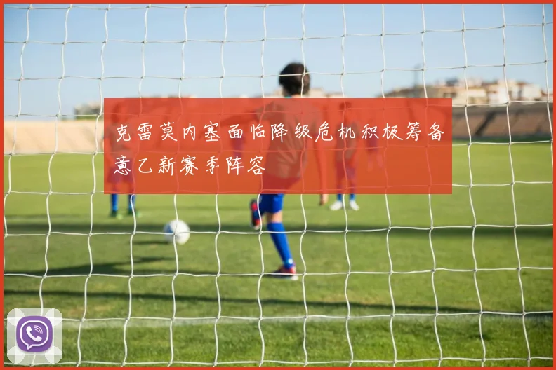 克雷莫内塞面临降级危机积极筹备意乙新赛季阵容