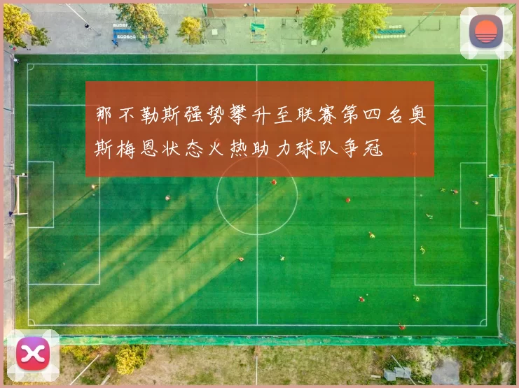 那不勒斯强势攀升至联赛第四名奥斯梅恩状态火热助力球队争冠